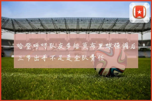 哈登呼吁队友多给莫布里球强调后三节出手不足是全队责任
