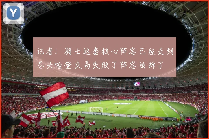 记者：骑士这套核心阵容已经走到尽头哈登交易失败了阵容该拆了